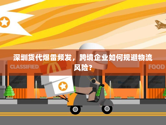 深圳货代爆雷频发,跨境企业如何规避物流风险? 深圳货代爆雷频发,跨境企业如何规避物流风险?