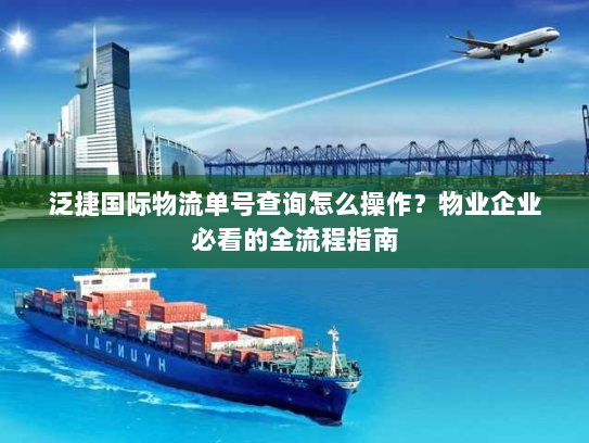 泛捷国际物流单号查询怎么操作?物业企业必看的全流程指南 泛捷国际物流单号查询怎么操作?物业企业必看的全流程指南