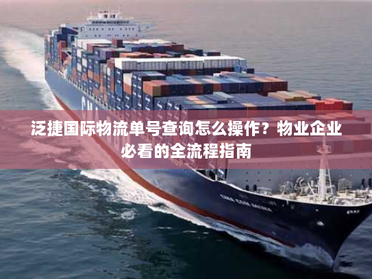 泛捷国际物流单号查询怎么操作?物业企业必看的全流程指南 泛捷国际物流单号查询怎么操作?物业企业必看的全流程指南