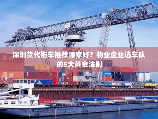 深圳货代拖车推荐哪家好?物业企业选车队的5大黄金法则 深圳货代拖车推荐哪家好?物业企业选车队的5大黄金法则