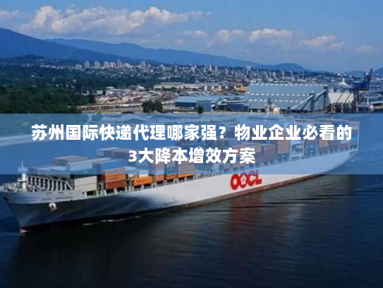 苏州国际快递代理哪家强？物业企业必看的3大降本增效方案