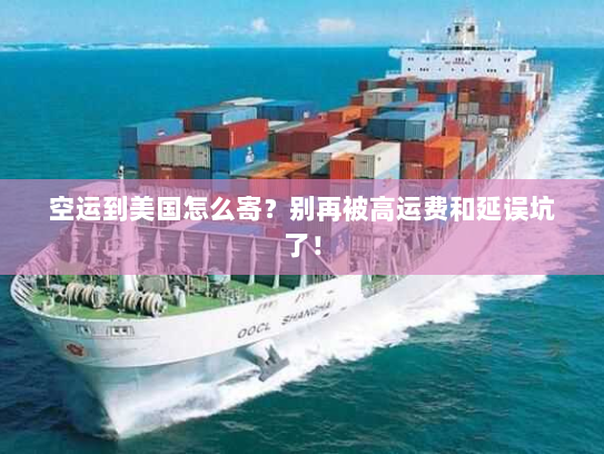 空运到美国怎么寄？别再被高运费和延误坑了！