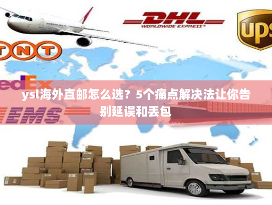 ysl海外直邮怎么选?5个痛点解决法让你告别延误和丢包