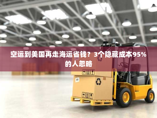 空运到美国再走海运省钱？3个隐藏成本95%的人忽略
