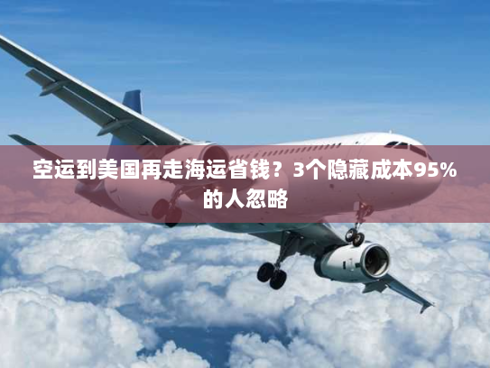 空运到美国再走海运省钱？3个隐藏成本95%的人忽略