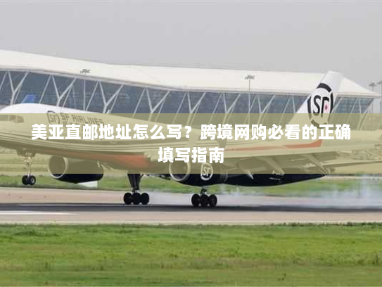 美亚直邮地址怎么写?跨境网购必看的正确填写指南 美亚直邮地址怎么写?跨境网购必看的正确填写指南