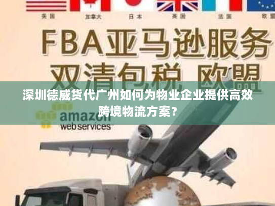 深圳德威货代广州如何为物业企业提供高效跨境物流方案? 深圳德威货代广州如何为物业企业提供高效跨境物流方案?