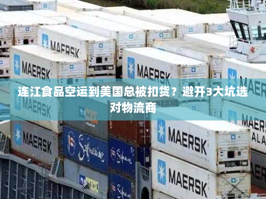 连江食品空运到美国总被扣货?避开3大坑选对物流商 连江食品空运到美国总被扣货?避开3大坑选对物流商