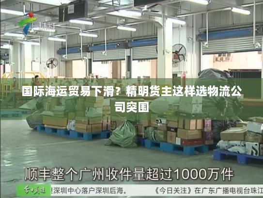 国际海运贸易下滑?精明货主这样选物流公司突围 国际海运贸易下滑?精明货主这样选物流公司突围
