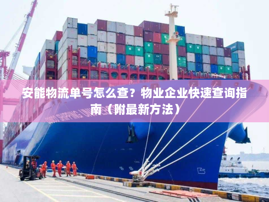 安能物流单号怎么查?物业企业快速查询指南(附最新方法) 安能物流单号怎么查?物业企业快速查询指南(附最新方法)
