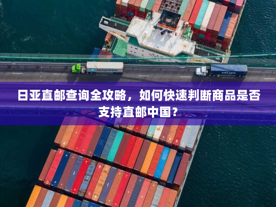 日亚直邮查询全攻略，如何快速判断商品是否支持直邮中国？