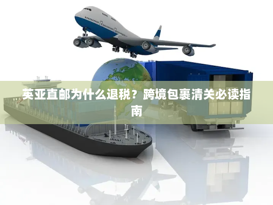 英亚直邮为什么退税？跨境包裹清关必读指南