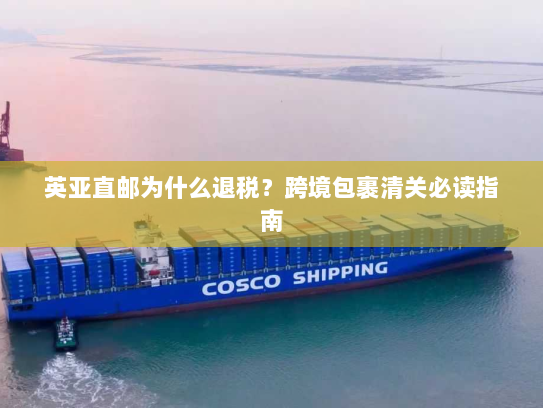 英亚直邮为什么退税？跨境包裹清关必读指南