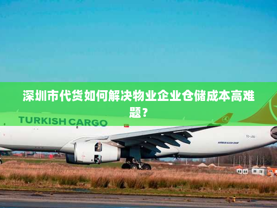 深圳市代货如何解决物业企业仓储成本高难题？