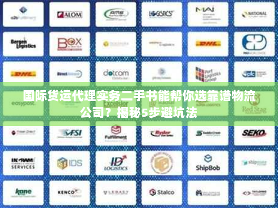 国际货运代理实务二手书能帮你选靠谱物流公司?揭秘5步避坑法 国际货运代理实务二手书能帮你选靠谱物流公司?揭秘5步避坑法