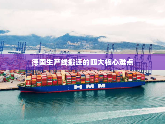 德国生产线搬迁的四大核心难点 德国生产线搬迁的四大核心难点