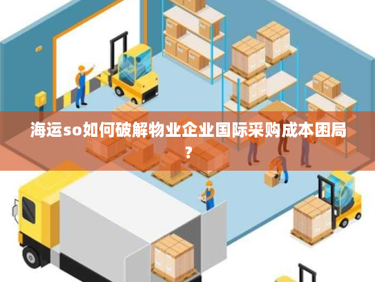 海运so如何破解物业企业国际采购成本困局？