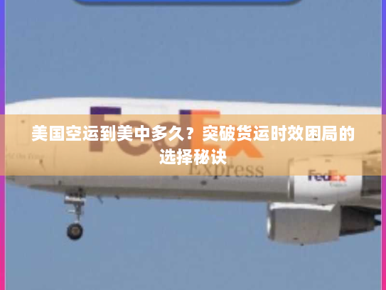 美国空运到美中多久?突破货运时效困局的选择秘诀 美国空运到美中多久?突破货运时效困局的选择秘诀