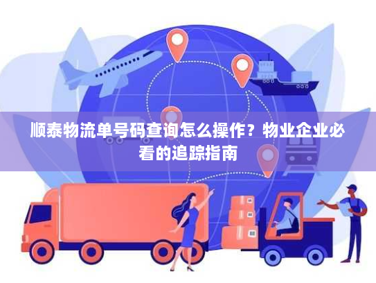 顺泰物流单号码查询怎么操作？物业企业必看的追踪指南