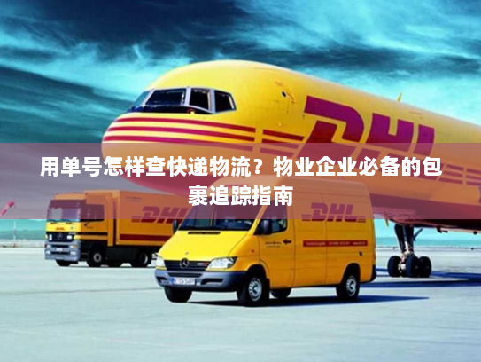 用单号怎样查快递物流?物业企业必备的包裹追踪指南 用单号怎样查快递物流?物业企业必备的包裹追踪指南