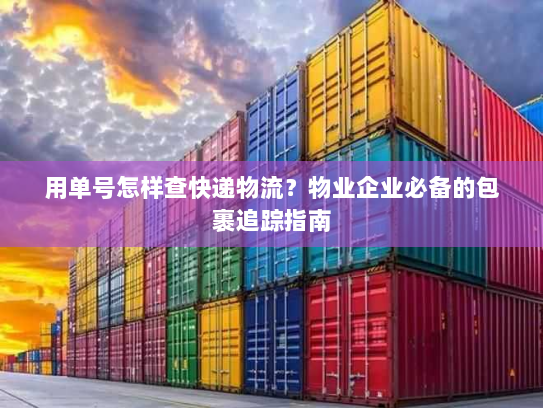 用单号怎样查快递物流?物业企业必备的包裹追踪指南 用单号怎样查快递物流?物业企业必备的包裹追踪指南