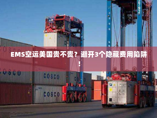 EMS空运美国贵不贵?避开3个隐藏费用陷阱! EMS空运美国贵不贵?避开3个隐藏费用陷阱!