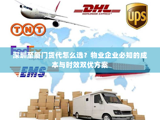 深圳至厦门货代怎么选？物业企业必知的成本与时效双优方案