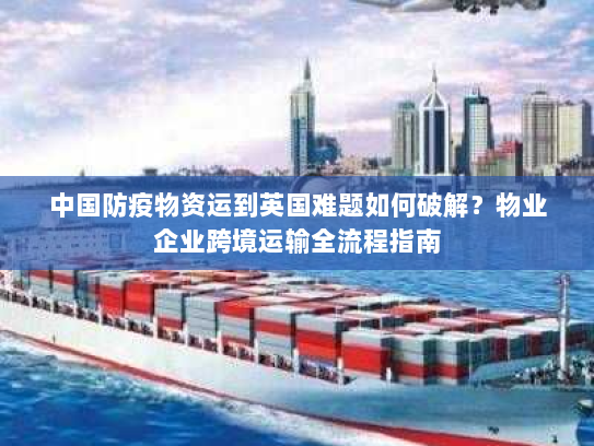 中国防疫物资运到英国难题如何破解？物业企业跨境运输全流程指南