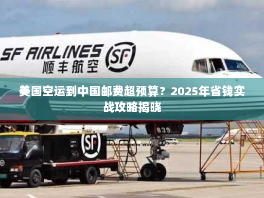 美国空运到中国邮费超预算？2025年省钱实战攻略揭晓