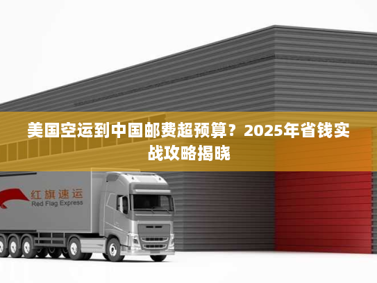 美国空运到中国邮费超预算？2025年省钱实战攻略揭晓