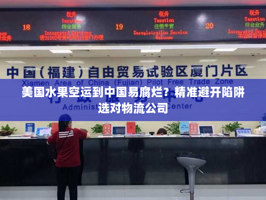 美国水果空运到中国易腐烂？精准避开陷阱选对物流公司