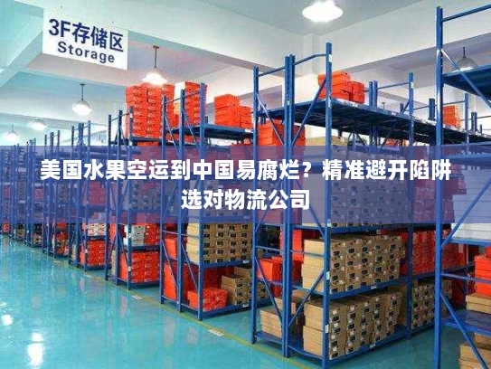 美国水果空运到中国易腐烂？精准避开陷阱选对物流公司