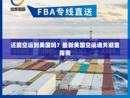还能空运到美国吗？最新美国空运通关避雷指南