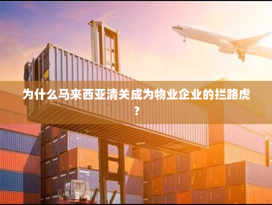 为什么马来西亚清关成为物业企业的拦路虎？