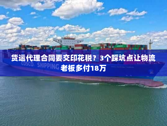 货运代理合同要交印花税?3个踩坑点让物流老板多付18万 货运代理合同要交印花税?3个踩坑点让物流老板多付18万