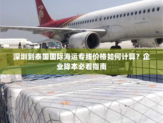 深圳到泰国国际海运专线价格如何计算？企业降本必看指南