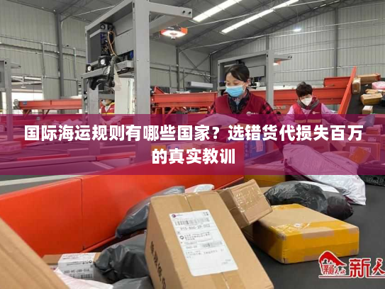 国际海运规则有哪些国家？选错货代损失百万的真实教训