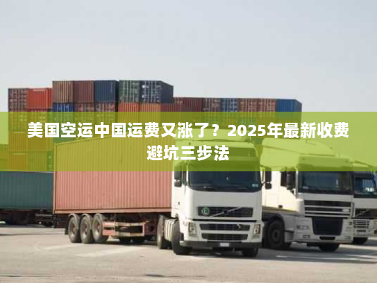 美国空运中国运费又涨了?2025年最新收费避坑三步法 美国空运中国运费又涨了?2025年最新收费避坑三步法
