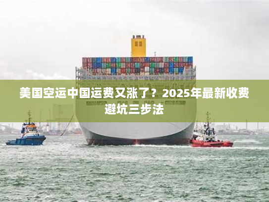 美国空运中国运费又涨了?2025年最新收费避坑三步法 美国空运中国运费又涨了?2025年最新收费避坑三步法
