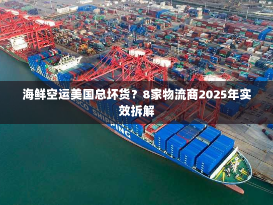 海鲜空运美国总坏货?8家物流商2025年实效拆解 海鲜空运美国总坏货?8家物流商2025年实效拆解
