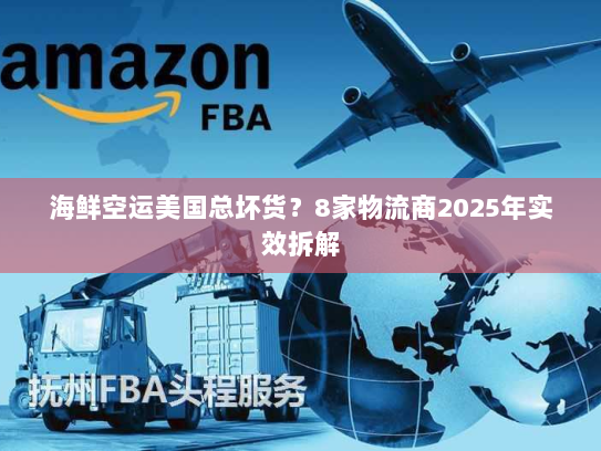 海鲜空运美国总坏货?8家物流商2025年实效拆解 海鲜空运美国总坏货?8家物流商2025年实效拆解