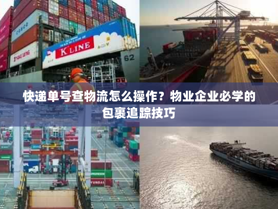 快递单号查物流怎么操作?物业企业必学的包裹追踪技巧 快递单号查物流怎么操作?物业企业必学的包裹追踪技巧
