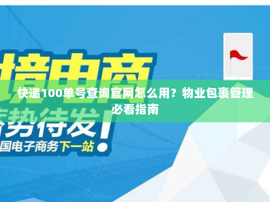 快递100单号查询官网怎么用?物业包裹管理必看指南 快递100单号查询官网怎么用?物业包裹管理必看指南