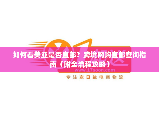 如何看美亚是否直邮?跨境网购直邮查询指南(附全流程攻略) 如何看美亚是否直邮?跨境网购直邮查询指南(附全流程攻略)