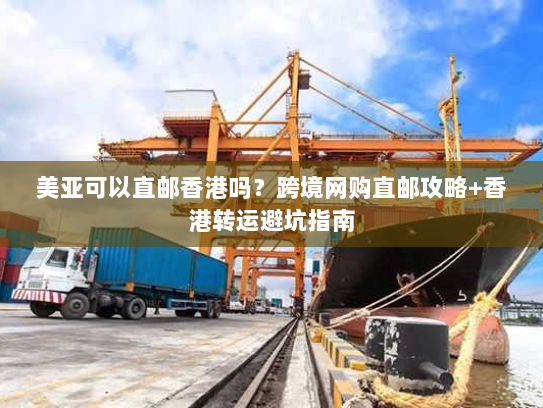 美亚可以直邮香港吗?跨境网购直邮攻略+香港转运避坑指南 美亚可以直邮香港吗?跨境网购直邮攻略+香港转运避坑指南