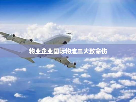 物业企业国际物流三大致命伤