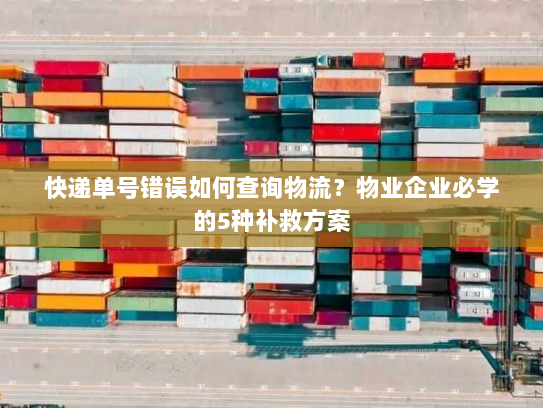 快递单号错误如何查询物流?物业企业必学的5种补救方案 快递单号错误如何查询物流?物业企业必学的5种补救方案