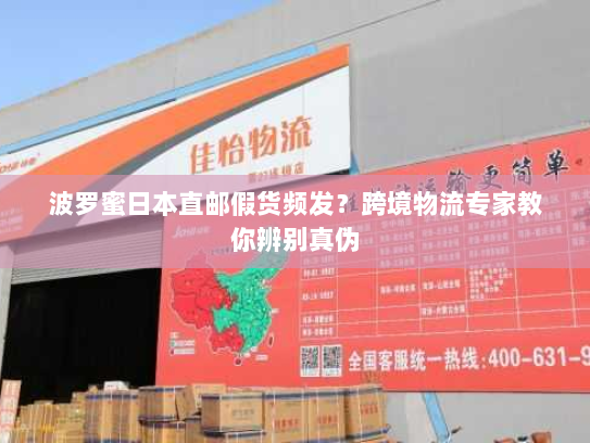 波罗蜜日本直邮假货频发？跨境物流专家教你辨别真伪