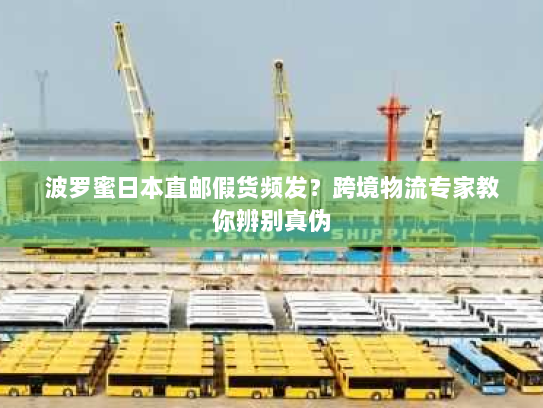波罗蜜日本直邮假货频发？跨境物流专家教你辨别真伪