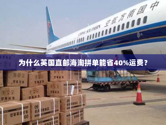 为什么英国直邮海淘拼单能省40%运费？